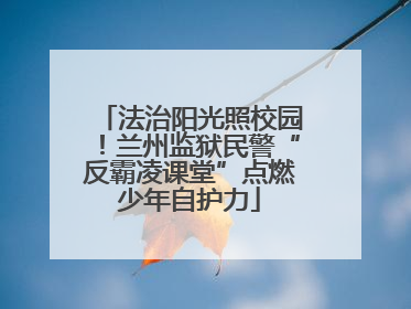 法治阳光照校园！兰州监狱民警“反霸凌课堂”点燃少年自护力