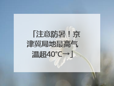 注意防暑！京津冀局地最高气温超40℃→