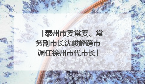 泰州市委常委、常务副市长沈峻峰跨市调任徐州市代市长