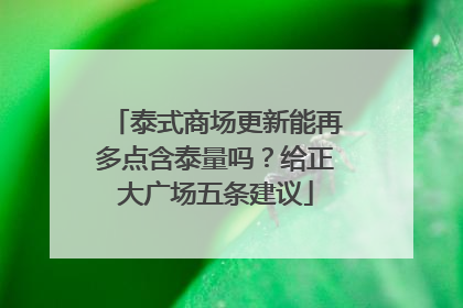 泰式商场更新能再多点含泰量吗？给正大广场五条建议