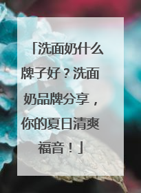 洗面奶什么牌子好？洗面奶品牌分享，你的夏日清爽福音！