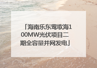 海南乐东莺歌海100MW光伏项目二期全容量并网发电