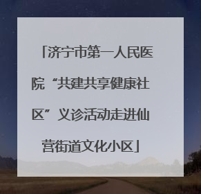 济宁市第一人民医院“共建共享健康社区”义诊活动走进仙营街道文化小区