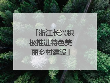 浙江长兴积极推进特色美丽乡村建设