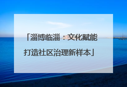 淄博临淄：文化赋能 打造社区治理新样本
