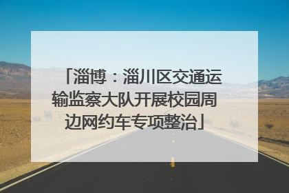 淄博：淄川区交通运输监察大队开展校园周边网约车专项整治