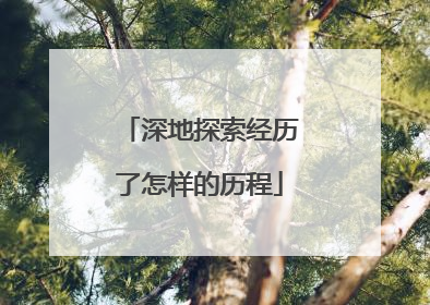 深地探索经历了怎样的历程