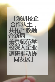 深耕校企合作沃土，共拓产教融合新局——萧县师范学校深入企业调研推动协同发展