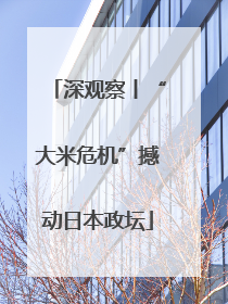 深观察丨“大米危机”撼动日本政坛