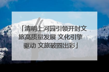 清明上河园引领开封文旅高质量发展 文化引擎驱动 文旅破圈出彩