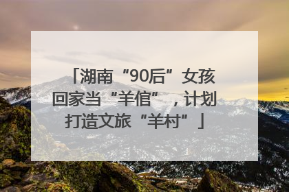 湖南“90后”女孩回家当“羊倌”，计划打造文旅“羊村”