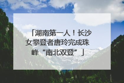 湖南第一人！长沙女攀登者唐玲完成珠峰“南北双登”