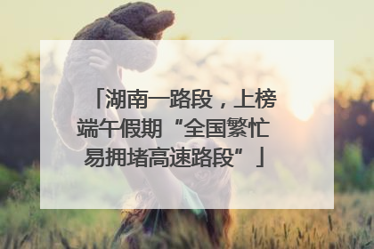 湖南一路段，上榜端午假期“全国繁忙易拥堵高速路段”