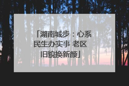 湖南城步：心系民生办实事 老区旧貌换新颜