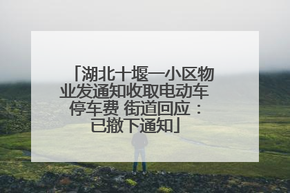 湖北十堰一小区物业发通知收取电动车停车费 街道回应：已撤下通知