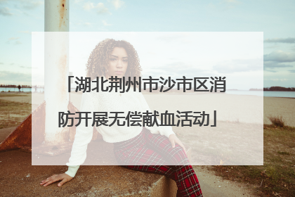 湖北荆州市沙市区消防开展无偿献血活动