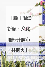 滕王阁焕新颜：文化地标升腾市井烟火