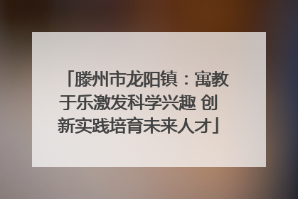 滕州市龙阳镇：寓教于乐激发科学兴趣 创新实践培育未来人才