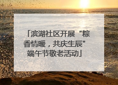 滨湖社区开展“粽香情暖，共庆生辰”端午节敬老活动