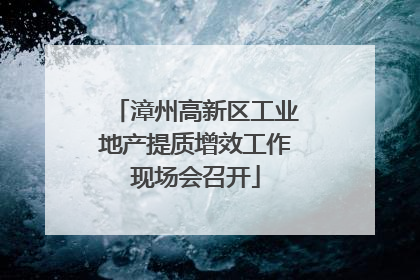 漳州高新区工业地产提质增效工作现场会召开