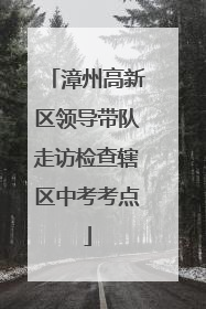 漳州高新区领导带队走访检查辖区中考考点