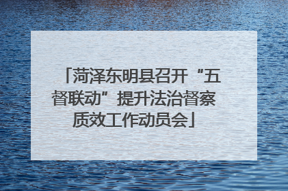 菏泽东明县召开“五督联动”提升法治督察质效工作动员会