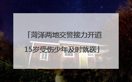 菏泽两地交警接力开道 15岁受伤少年及时就医