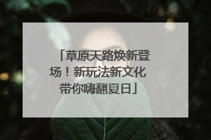 草原天路焕新登场！新玩法新文化带你嗨翻夏日