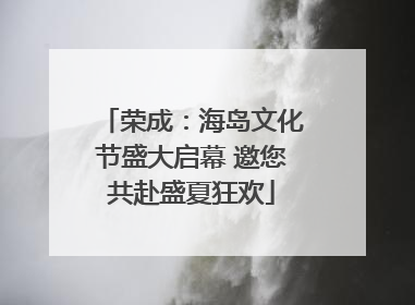 荣成：海岛文化节盛大启幕 邀您共赴盛夏狂欢