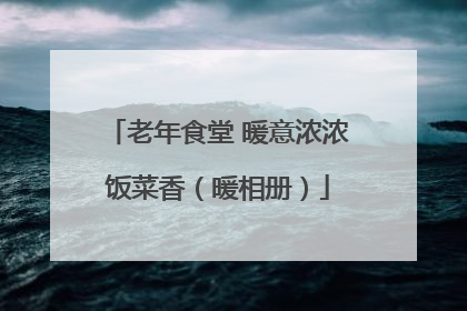 老年食堂 暖意浓浓饭菜香（暖相册）
