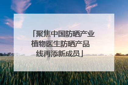 聚焦中国防晒产业 植物医生防晒产品线再添新成员