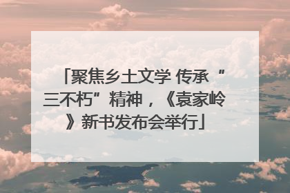 聚焦乡土文学 传承“三不朽”精神，《袁家岭》新书发布会举行