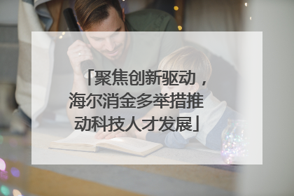聚焦创新驱动，海尔消金多举措推动科技人才发展