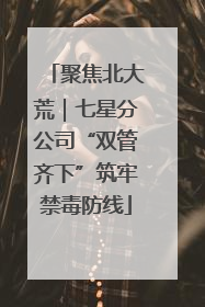 聚焦北大荒｜七星分公司“双管齐下”筑牢禁毒防线