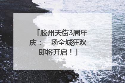 胶州天街3周年庆：一场全城狂欢即将开启！