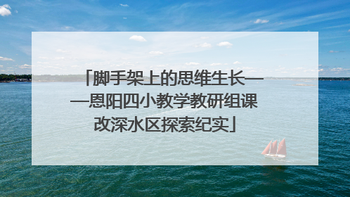 脚手架上的思维生长——恩阳四小教学教研组课改深水区探索纪实