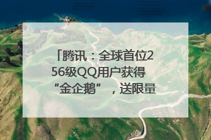 腾讯：全球首位256级QQ用户获得“金企鹅”，送限量版神秘惊喜等礼物