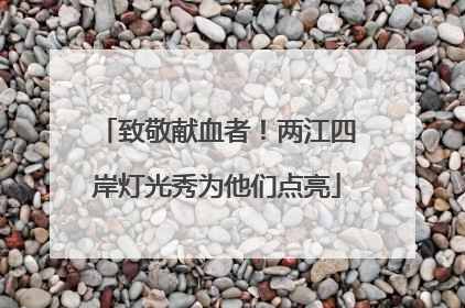 致敬献血者！两江四岸灯光秀为他们点亮