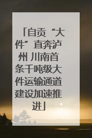 自贡“大件”直奔泸州 川南首条千吨级大件运输通道建设加速推进