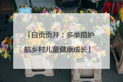 自贡贡井：多举措护航乡村儿童健康成长
