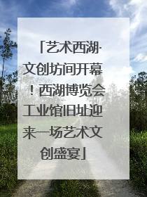 艺术西湖·文创坊间开幕！西湖博览会工业馆旧址迎来一场艺术文创盛宴
