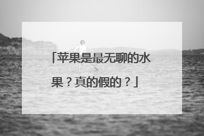 苹果是最无聊的水果？真的假的？
