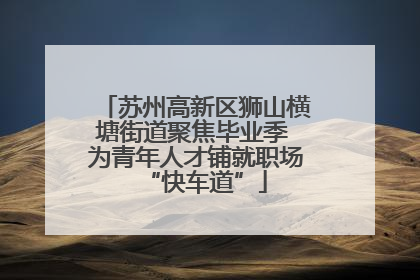 苏州高新区狮山横塘街道聚焦毕业季 为青年人才铺就职场“快车道”