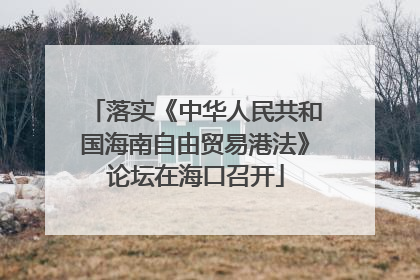 落实《中华人民共和国海南自由贸易港法》论坛在海口召开