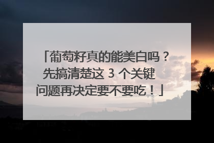 葡萄籽真的能美白吗？先搞清楚这 3 个关键问题再决定要不要吃！