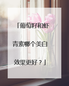 葡萄籽和虾青素哪个美白效果更好？