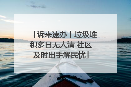 诉来速办丨垃圾堆积多日无人清 社区及时出手解民忧