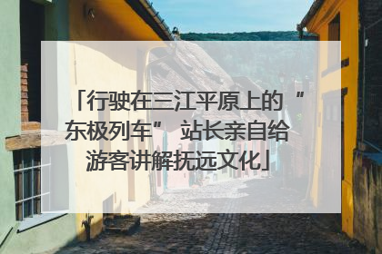 行驶在三江平原上的“东极列车” 站长亲自给游客讲解抚远文化