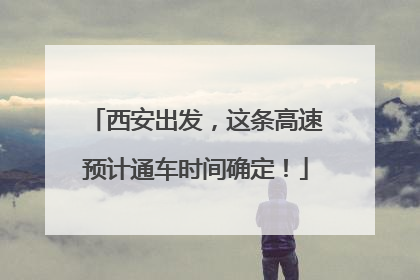西安出发，这条高速预计通车时间确定！
