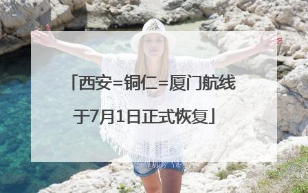 西安=铜仁=厦门航线于7月1日正式恢复